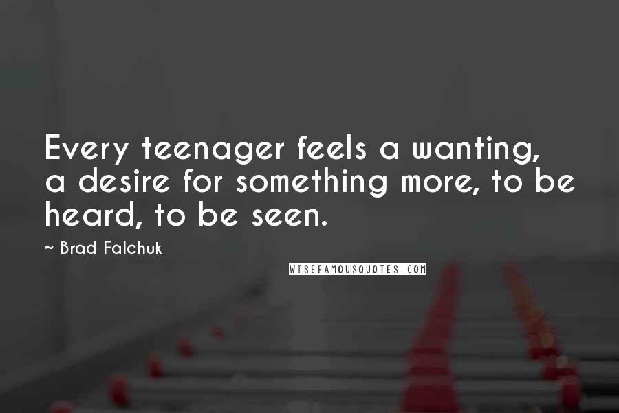 Brad Falchuk Quotes: Every teenager feels a wanting, a desire for something more, to be heard, to be seen.