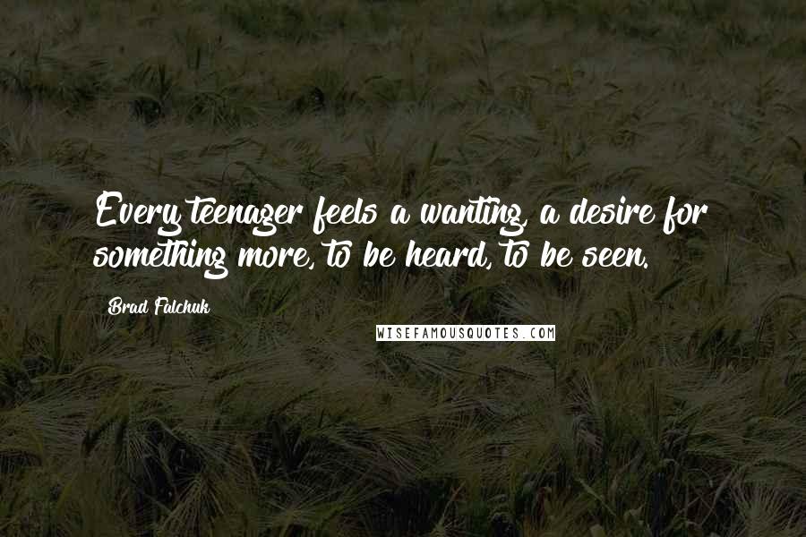 Brad Falchuk Quotes: Every teenager feels a wanting, a desire for something more, to be heard, to be seen.