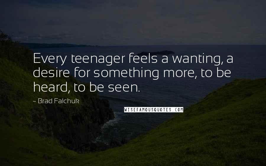 Brad Falchuk Quotes: Every teenager feels a wanting, a desire for something more, to be heard, to be seen.
