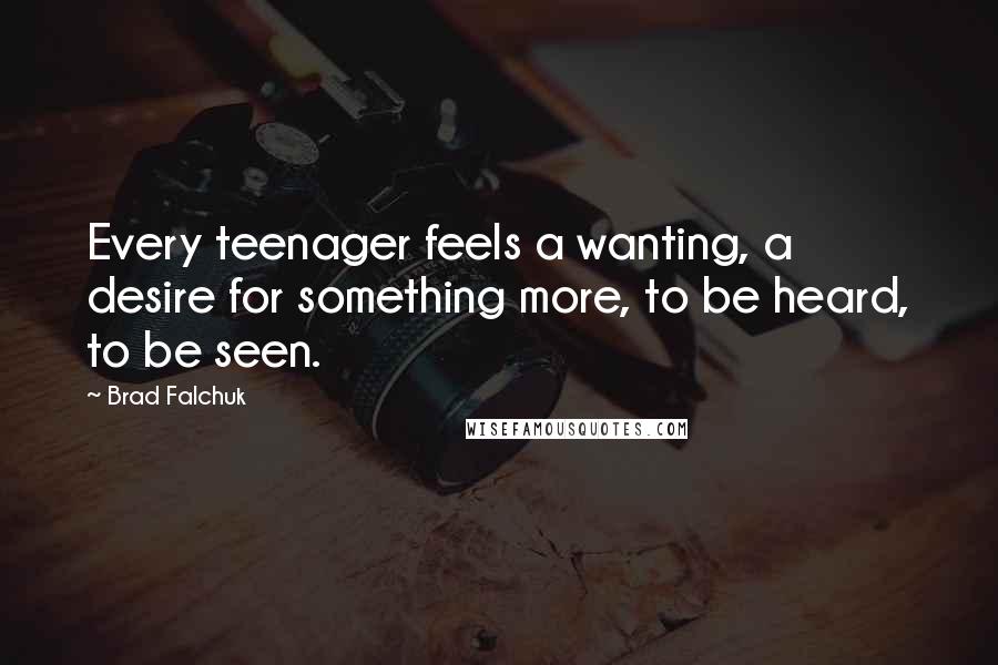 Brad Falchuk Quotes: Every teenager feels a wanting, a desire for something more, to be heard, to be seen.