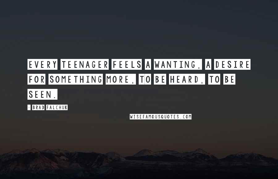 Brad Falchuk Quotes: Every teenager feels a wanting, a desire for something more, to be heard, to be seen.