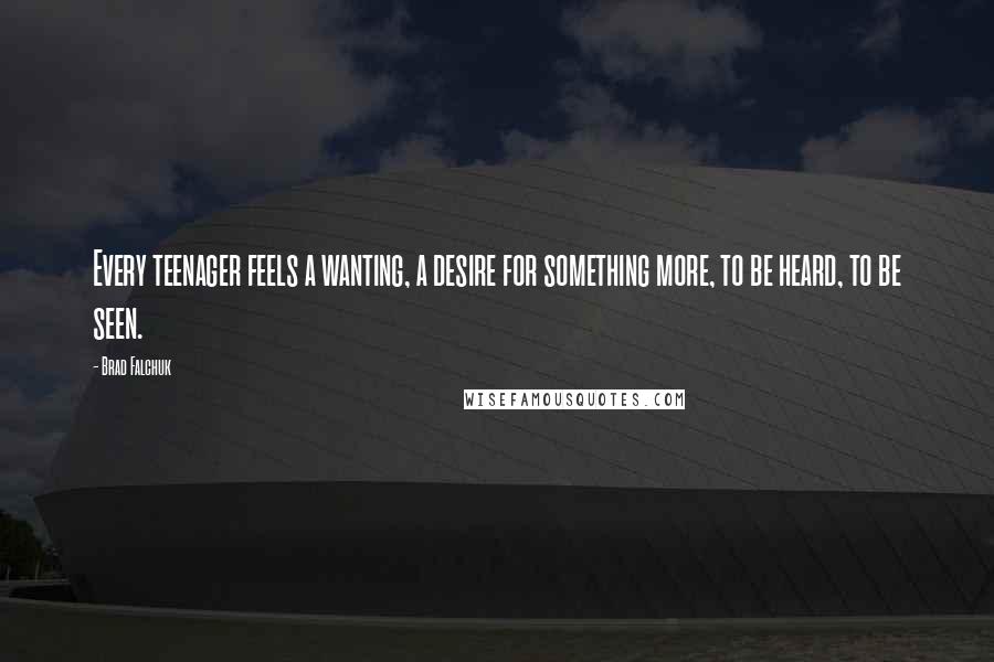 Brad Falchuk Quotes: Every teenager feels a wanting, a desire for something more, to be heard, to be seen.