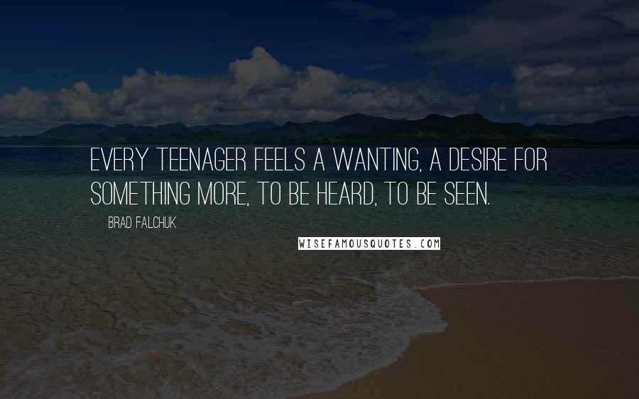 Brad Falchuk Quotes: Every teenager feels a wanting, a desire for something more, to be heard, to be seen.