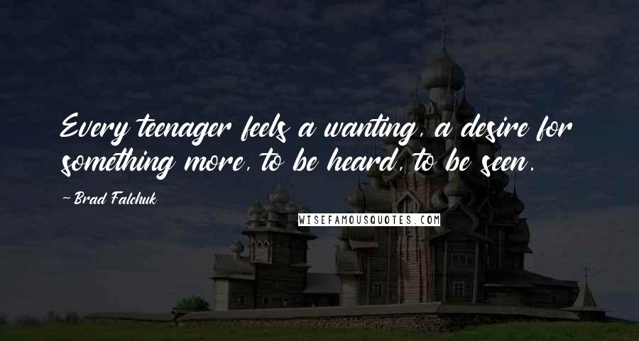 Brad Falchuk Quotes: Every teenager feels a wanting, a desire for something more, to be heard, to be seen.