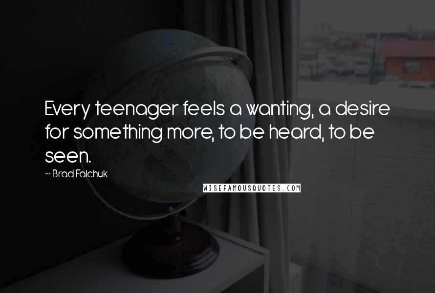 Brad Falchuk Quotes: Every teenager feels a wanting, a desire for something more, to be heard, to be seen.