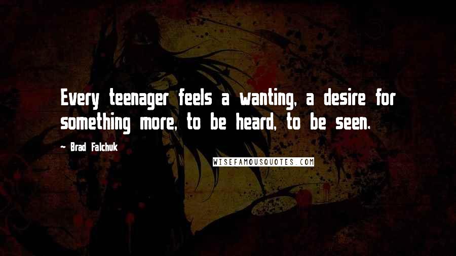 Brad Falchuk Quotes: Every teenager feels a wanting, a desire for something more, to be heard, to be seen.