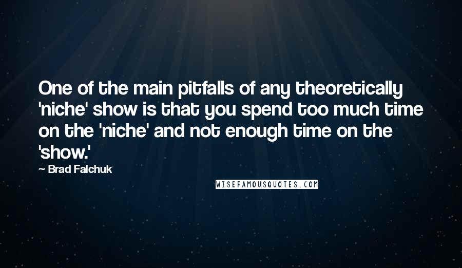 Brad Falchuk Quotes: One of the main pitfalls of any theoretically 'niche' show is that you spend too much time on the 'niche' and not enough time on the 'show.'