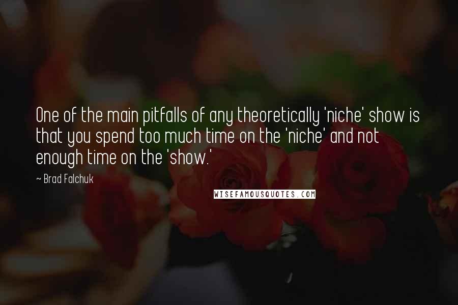 Brad Falchuk Quotes: One of the main pitfalls of any theoretically 'niche' show is that you spend too much time on the 'niche' and not enough time on the 'show.'