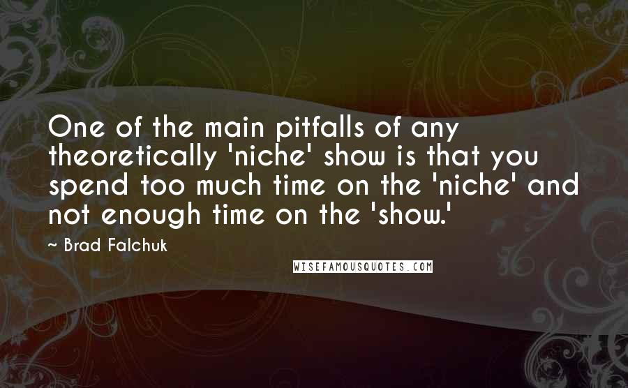 Brad Falchuk Quotes: One of the main pitfalls of any theoretically 'niche' show is that you spend too much time on the 'niche' and not enough time on the 'show.'