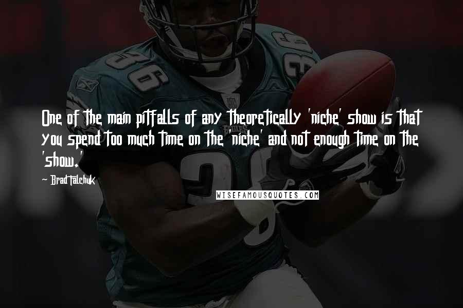 Brad Falchuk Quotes: One of the main pitfalls of any theoretically 'niche' show is that you spend too much time on the 'niche' and not enough time on the 'show.'