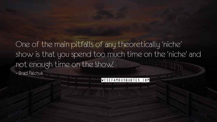 Brad Falchuk Quotes: One of the main pitfalls of any theoretically 'niche' show is that you spend too much time on the 'niche' and not enough time on the 'show.'