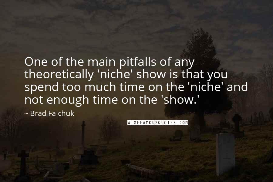 Brad Falchuk Quotes: One of the main pitfalls of any theoretically 'niche' show is that you spend too much time on the 'niche' and not enough time on the 'show.'
