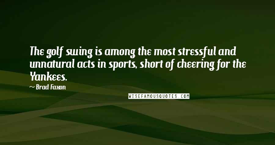 Brad Faxon Quotes: The golf swing is among the most stressful and unnatural acts in sports, short of cheering for the Yankees.