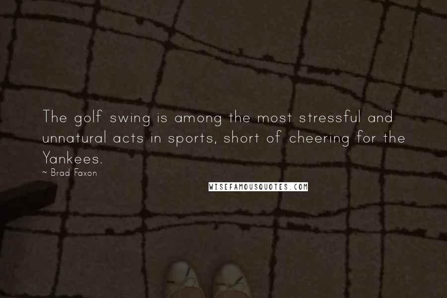 Brad Faxon Quotes: The golf swing is among the most stressful and unnatural acts in sports, short of cheering for the Yankees.