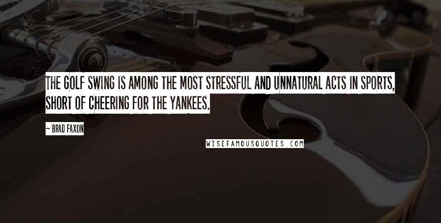 Brad Faxon Quotes: The golf swing is among the most stressful and unnatural acts in sports, short of cheering for the Yankees.
