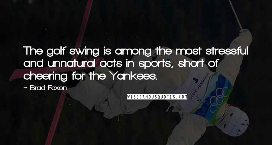 Brad Faxon Quotes: The golf swing is among the most stressful and unnatural acts in sports, short of cheering for the Yankees.