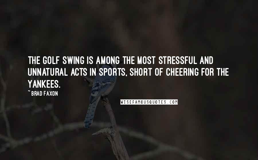 Brad Faxon Quotes: The golf swing is among the most stressful and unnatural acts in sports, short of cheering for the Yankees.