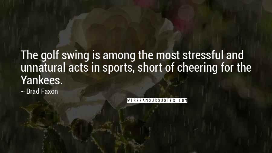 Brad Faxon Quotes: The golf swing is among the most stressful and unnatural acts in sports, short of cheering for the Yankees.