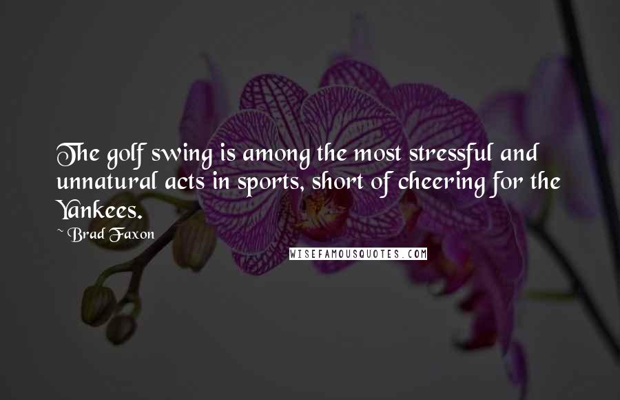 Brad Faxon Quotes: The golf swing is among the most stressful and unnatural acts in sports, short of cheering for the Yankees.