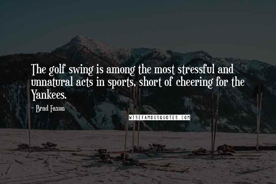 Brad Faxon Quotes: The golf swing is among the most stressful and unnatural acts in sports, short of cheering for the Yankees.
