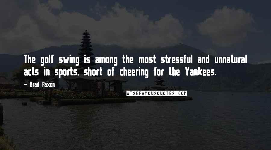 Brad Faxon Quotes: The golf swing is among the most stressful and unnatural acts in sports, short of cheering for the Yankees.