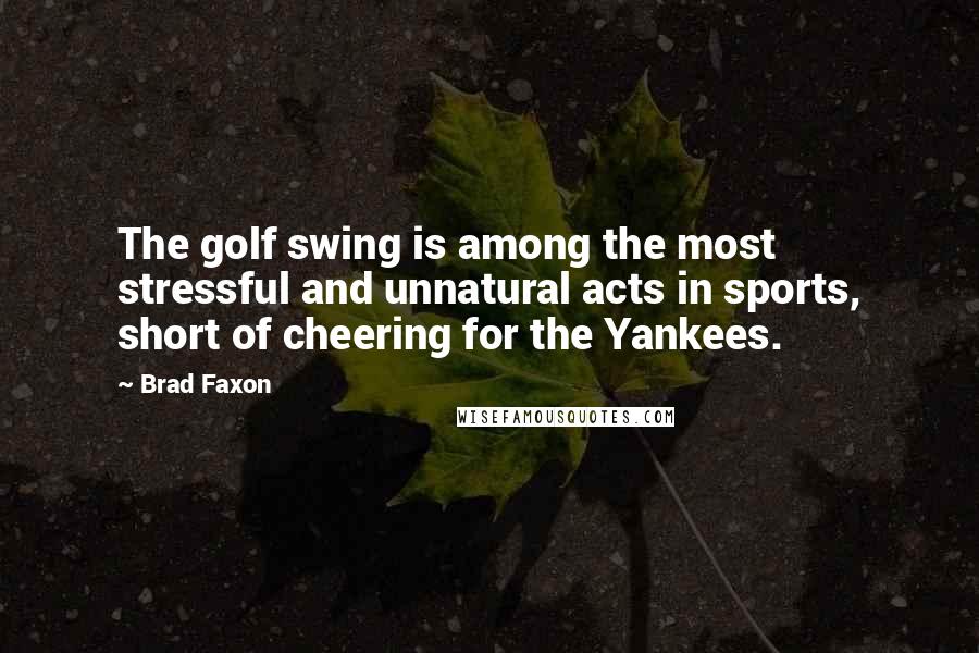 Brad Faxon Quotes: The golf swing is among the most stressful and unnatural acts in sports, short of cheering for the Yankees.