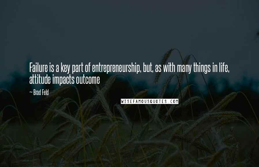 Brad Feld Quotes: Failure is a key part of entrepreneurship, but, as with many things in life, attitude impacts outcome