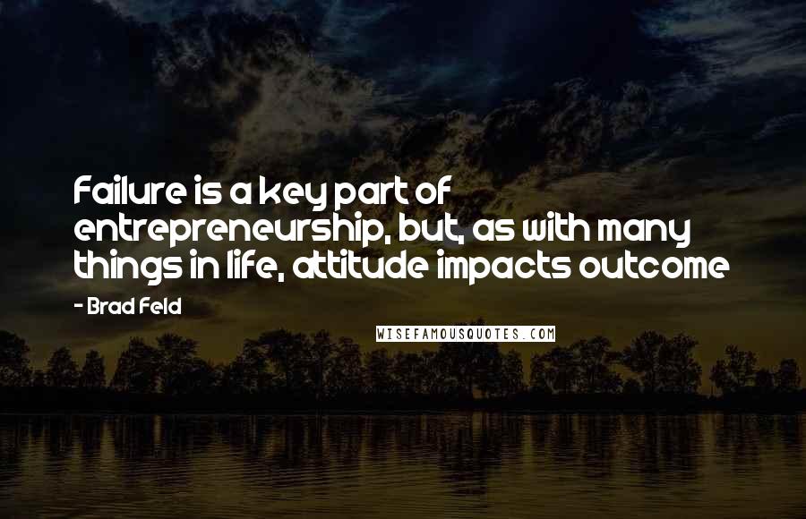 Brad Feld Quotes: Failure is a key part of entrepreneurship, but, as with many things in life, attitude impacts outcome