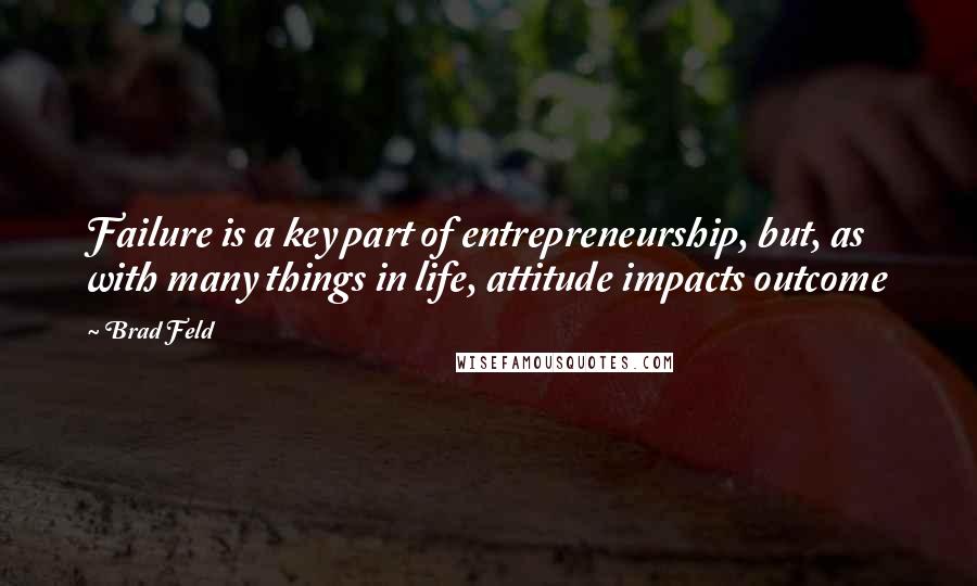 Brad Feld Quotes: Failure is a key part of entrepreneurship, but, as with many things in life, attitude impacts outcome