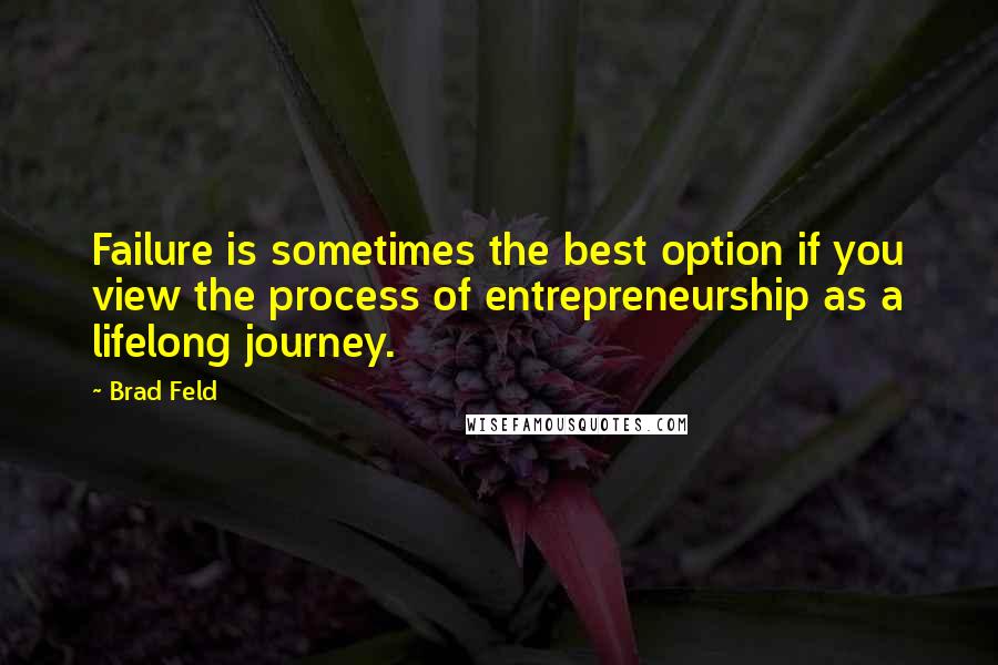 Brad Feld Quotes: Failure is sometimes the best option if you view the process of entrepreneurship as a lifelong journey.