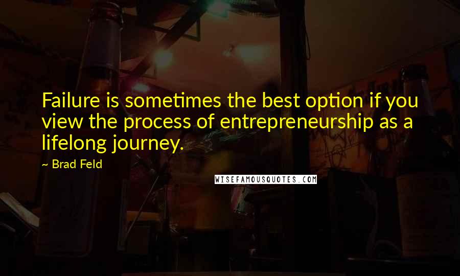 Brad Feld Quotes: Failure is sometimes the best option if you view the process of entrepreneurship as a lifelong journey.