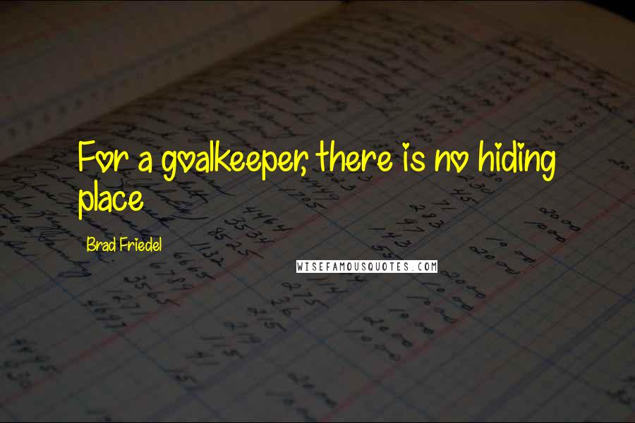Brad Friedel Quotes: For a goalkeeper, there is no hiding place