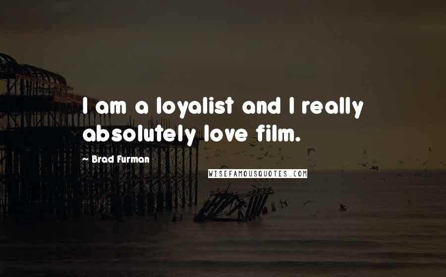 Brad Furman Quotes: I am a loyalist and I really absolutely love film.