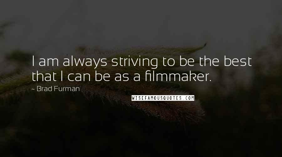 Brad Furman Quotes: I am always striving to be the best that I can be as a filmmaker.