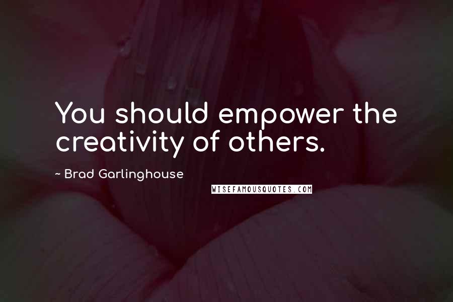 Brad Garlinghouse Quotes: You should empower the creativity of others.