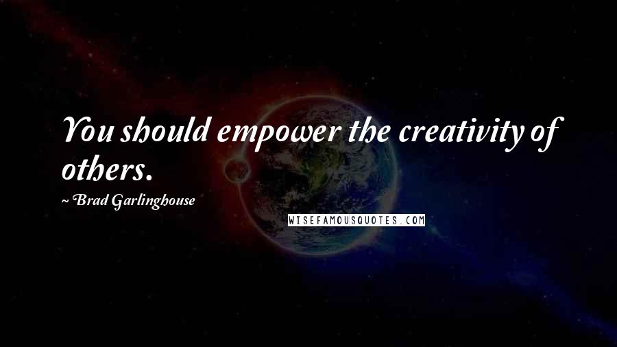 Brad Garlinghouse Quotes: You should empower the creativity of others.