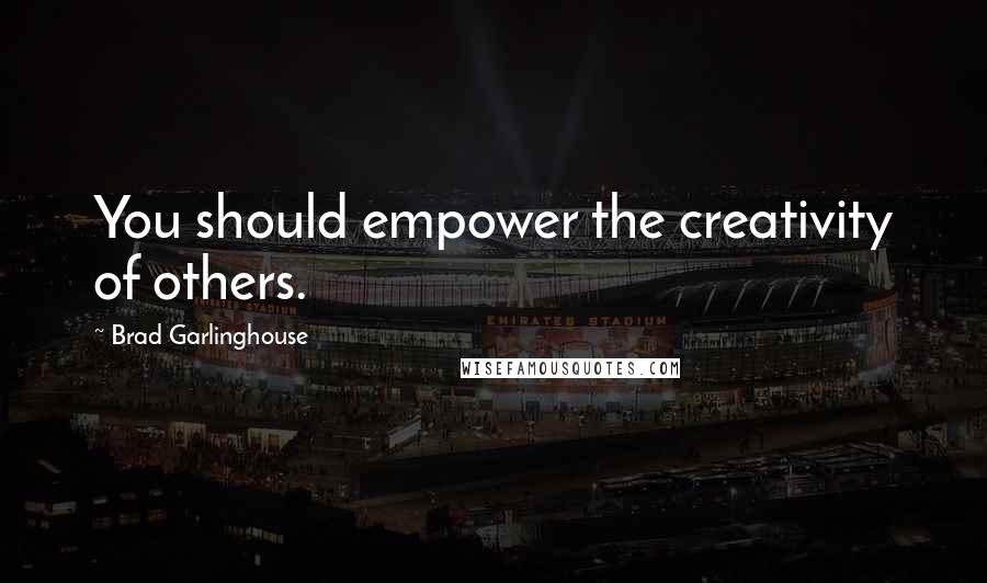 Brad Garlinghouse Quotes: You should empower the creativity of others.