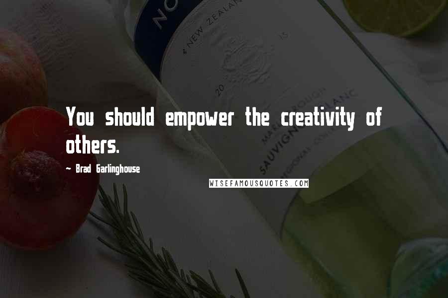 Brad Garlinghouse Quotes: You should empower the creativity of others.