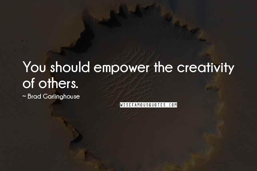 Brad Garlinghouse Quotes: You should empower the creativity of others.