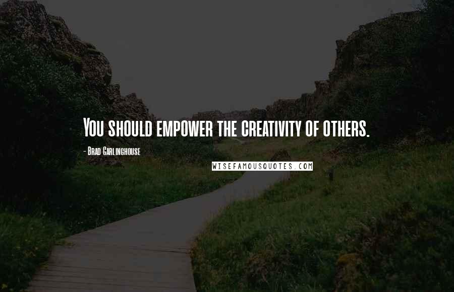 Brad Garlinghouse Quotes: You should empower the creativity of others.
