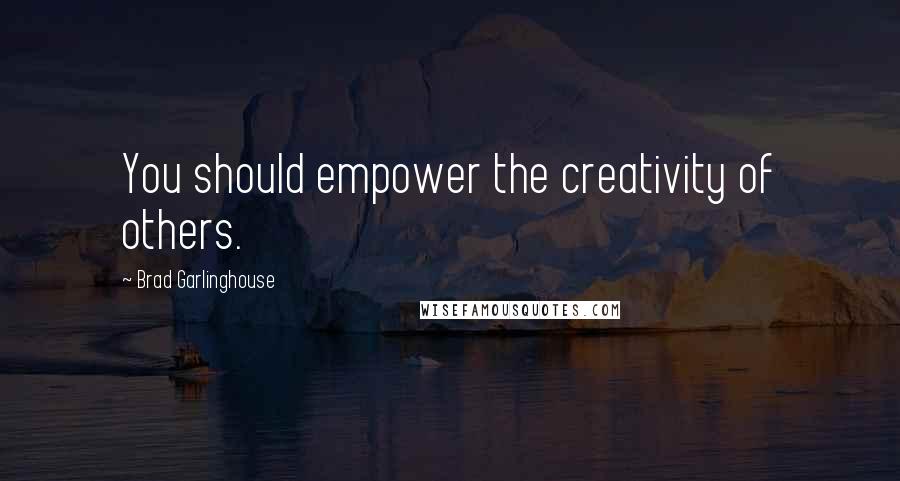 Brad Garlinghouse Quotes: You should empower the creativity of others.