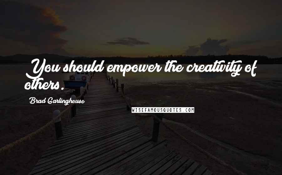 Brad Garlinghouse Quotes: You should empower the creativity of others.