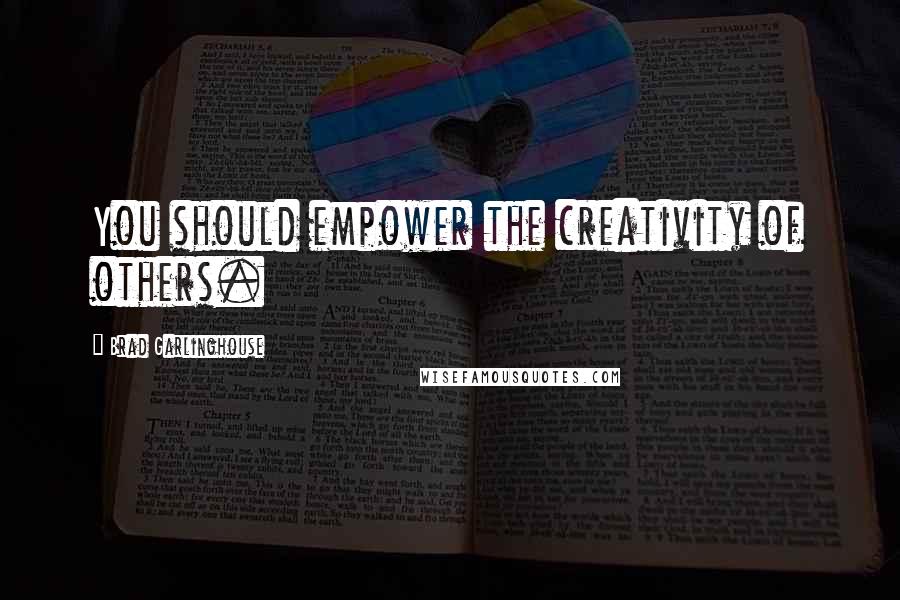 Brad Garlinghouse Quotes: You should empower the creativity of others.