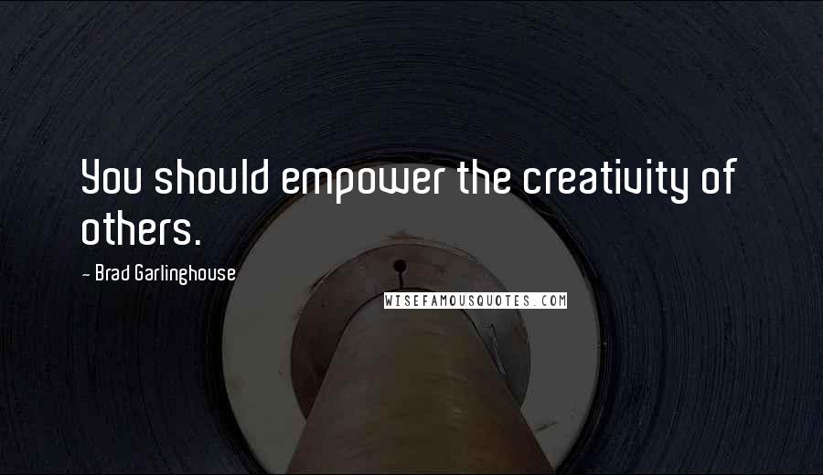 Brad Garlinghouse Quotes: You should empower the creativity of others.