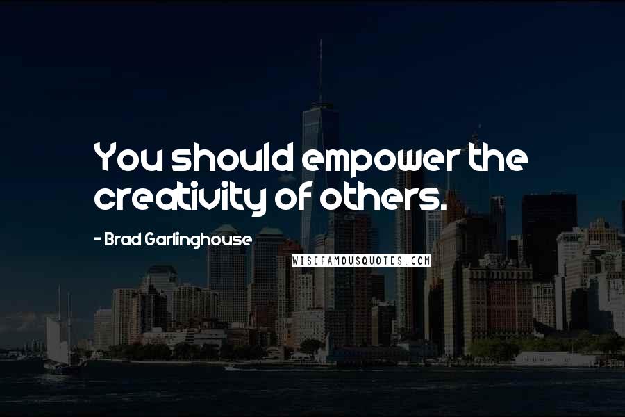 Brad Garlinghouse Quotes: You should empower the creativity of others.