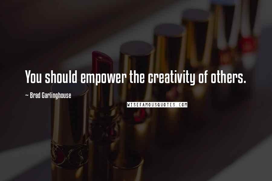 Brad Garlinghouse Quotes: You should empower the creativity of others.