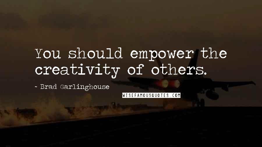 Brad Garlinghouse Quotes: You should empower the creativity of others.