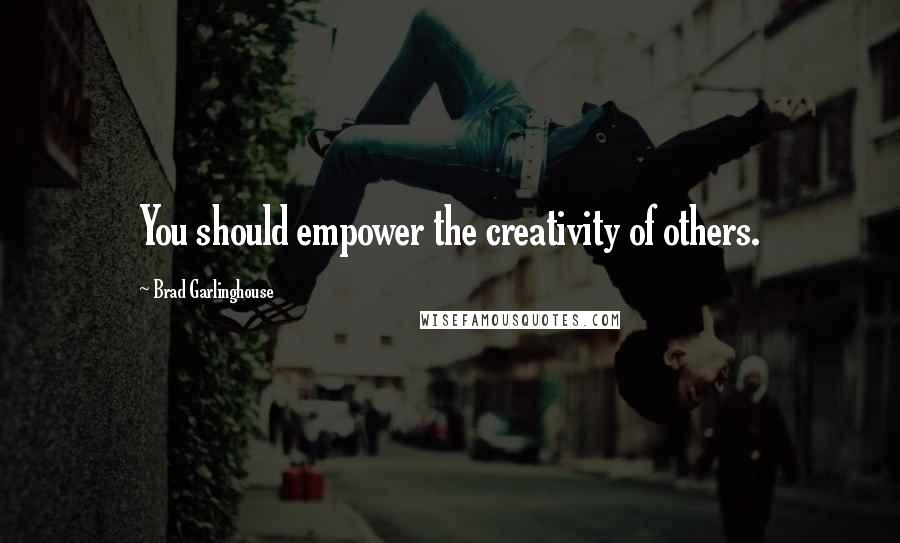 Brad Garlinghouse Quotes: You should empower the creativity of others.