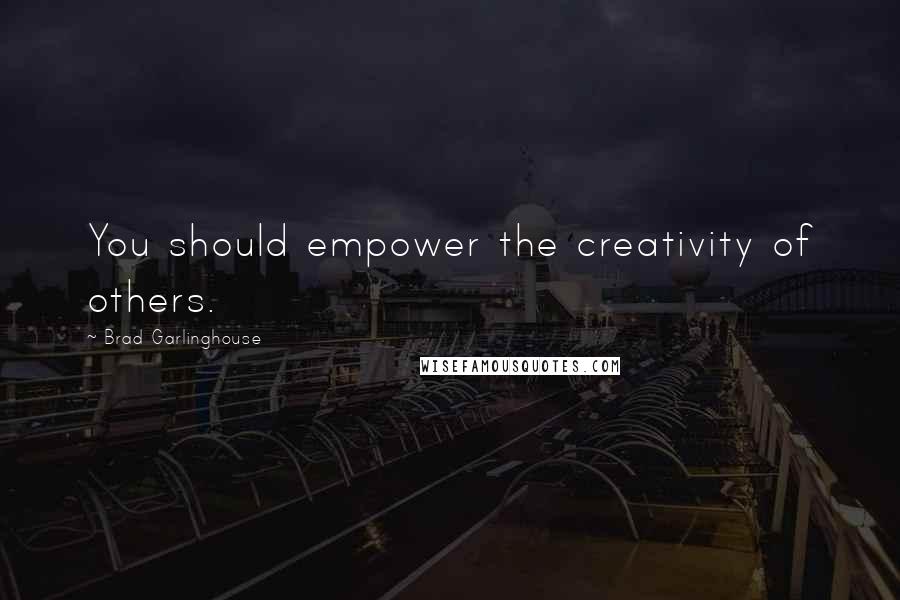 Brad Garlinghouse Quotes: You should empower the creativity of others.