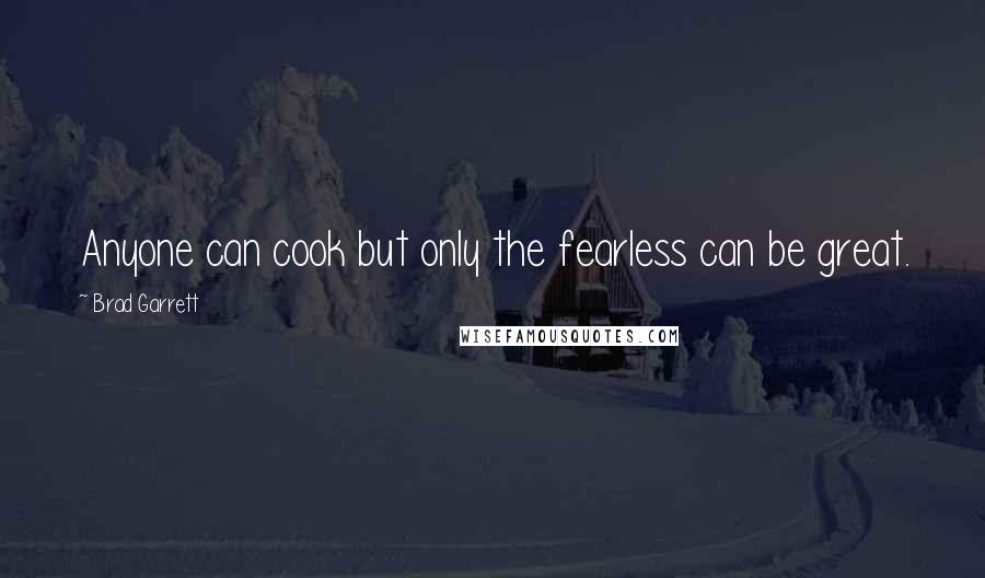 Brad Garrett Quotes: Anyone can cook but only the fearless can be great.